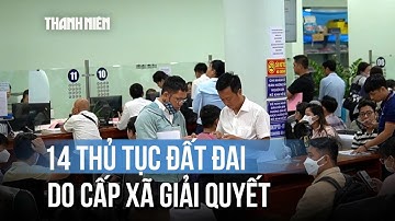 14 thủ tục đất đai sẽ do cấp xã giải quyết mà người dân cần biết