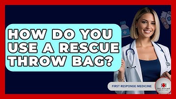 How Do You Use A Rescue Throw Bag? - First Response Medicine