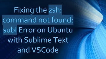 Fixing the zsh: command not found: subl Error on Ubuntu with Sublime Text and VSCode