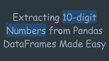 Extracting 10-digit Numbers from Pandas DataFrames Made Easy