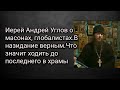 Иерей Андрей Углов о масонах, глобалистах.В назидание верным.Что значит ходить до последнего в храмы