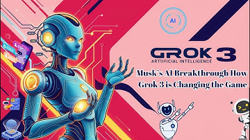Musk’s AI Breakthrough How Grok 3 is Changing the Game ?