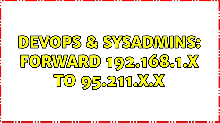 DevOps & SysAdmins: Forward 192.168.1.x to 95.211.x.x (2 Solutions!!)