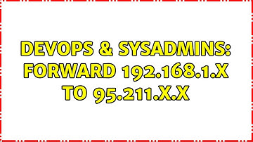DevOps & SysAdmins: Forward 192.168.1.x to 95.211.x.x (2 Solutions!!)