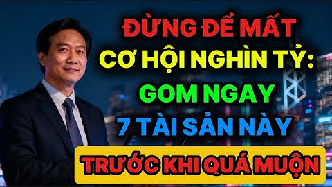 ĐỪNG ĐỂ MẤT CƠ HỘI NGHÌN TỶ: GOM NGAY 7 TÀI SẢN NÀY TRƯỚC KHI QUÁ MUỘN
