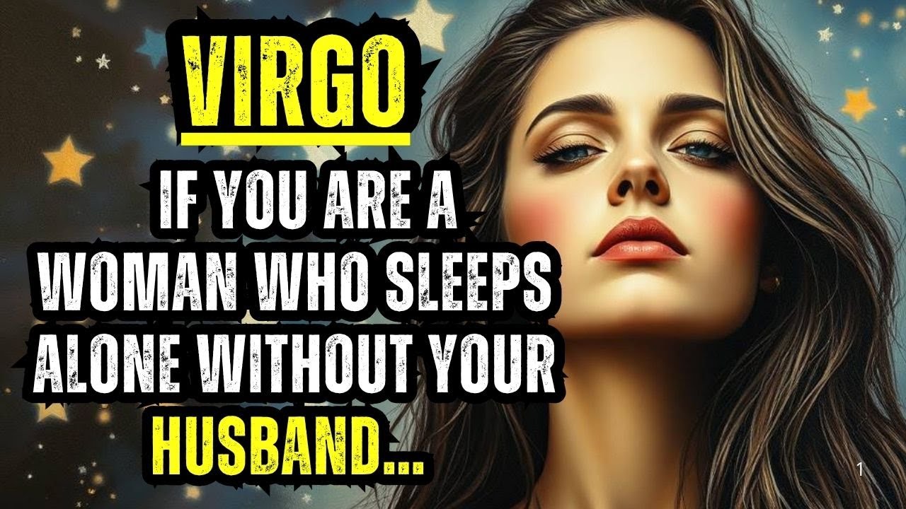 VIRGO – IF YOU ARE A WOMAN WHO SLEEPS ALONE WITHOUT YOUR HUSBAND BE CAREFUL, THE UNIVERSE IS WARNING