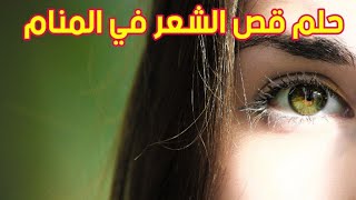 تفسير حلم قص الشعر في المنام ودلالته الكاملة  حلم قص الشعر للبنت العزباء والمتزوجة