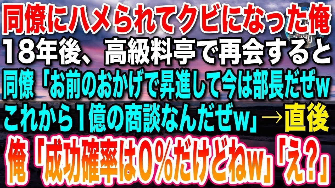 【感動する話】同僚にハメられてクビになった俺。18年後、高級料亭で同僚と再会すると「お前のおかげで昇進して今は部長だぜwこれから1億の商談なんだぜw」俺「成功確率は０％だけどねw」「え？」【いい話