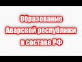 Почему поднимается вопрос о необходимости создания Аварской республики в составе РФ?!