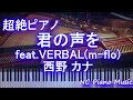 【超絶ピアノ】君の声を feat.VERBAL(m-flo) / 西野 カナ【フル full】