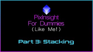 PixInsight For Dummies (Like Me) | Part 3 - Stacking