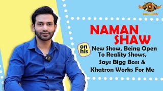 Naman Shaw On Doing Bigg Boss, Khatron Ke Khiladi & More | India Forums