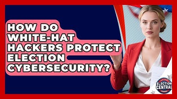 How Do White-hat Hackers Protect Election Cybersecurity? - Election Central Channel
