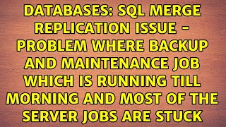 SQL Merge Replication Issue - problem where backup and maintenance job which is running till...