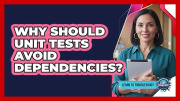 Why Should Unit Tests Avoid Dependencies?