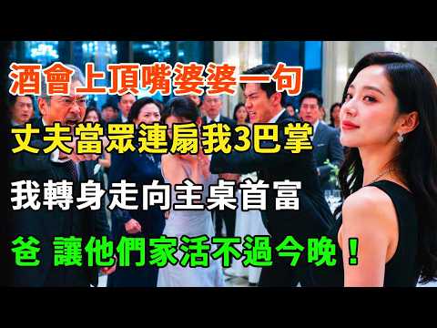 酒會上頂嘴婆婆一句，丈夫當眾連扇我 3 巴掌：賤貨真沒規矩！我轉身走向主桌首富：爸，妳都看到了，讓他們家活不過今晚！#詩涵講故事#為人處世#生活經驗#情感故事#晚年哲理#說故事#完結文#原創故事