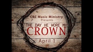 The Day He Wore My Crown - CBC Easter Cantata 2018 - Cleveland Baptist Church