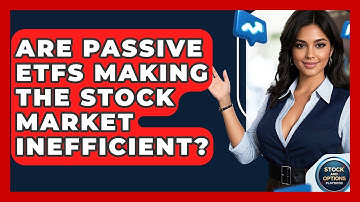 Are Passive ETFs Making The Stock Market Inefficient? - Stock and Options Playbook