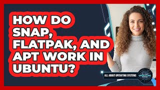 How Do Snap, Flatpak, And APT Work In Ubuntu? - All About Operating Systems