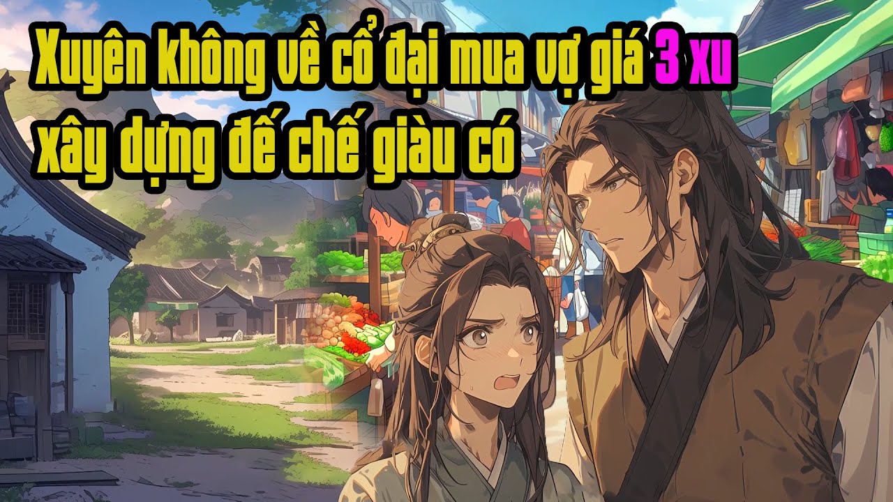 Outline Video Xuyên không về cổ đại mua vợ với giá 3 xu tiền, dùng kiến thức hiện đại xây dựng đế chế