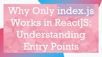 Why Only index.js Works in ReactJS: Understanding Entry Points