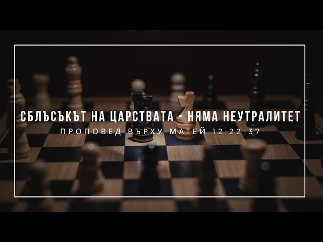 Сблъсъкът на царствата - няма неутралитет (Матей 12:22-37) - п-р Иван Мирчев