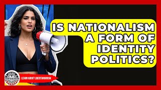 Is Nationalism A Form Of Identity Politics? - Learn About Libertarianism