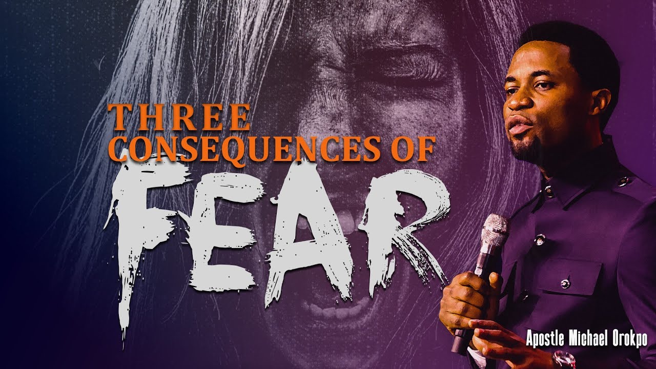 Three Consequences of Fear - Apostle Michael Orokpo