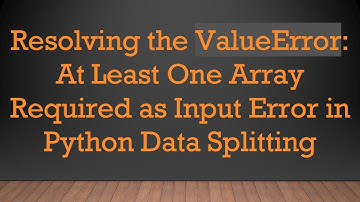 Resolving the ValueError: At Least One Array Required as Input Error in Python Data Splitting