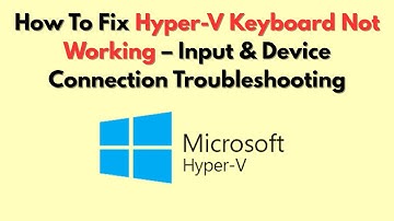 How To Fix Hyper-V Keyboard Not Working – Input & Device Connection Troubleshooting