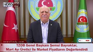 Tzob Genel Başkanı Şemsi Bayraktar, Mart Ayı Üretici İle Market Fiyatlarını Değerlendirdi