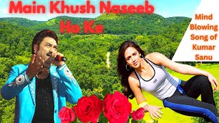 Main khush naseeb ho ke kumar sanu rare song mind blowing evergreen