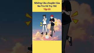 Những Câu Chuyện Của Na Tra Vũ Trụ 102 Tập 03
