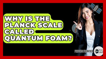 Why Is The Planck Scale Called Quantum Foam? - Physics Frontier