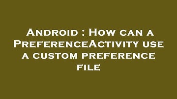 Android : How can a PreferenceActivity use a custom preference file