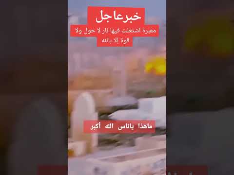 مقبرة اشتعلت فيها النار ماهذا ياناس الله اكبر