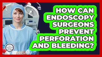 How Can Endoscopy Surgeons Prevent Perforation And Bleeding? - The Operating Table