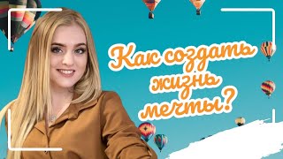 Как создать жизнь мечты? Как сделать так, чтобы мечты сбывались?