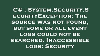 C# : System.Security.SecurityException: The source was not found, but some or all event logs could n