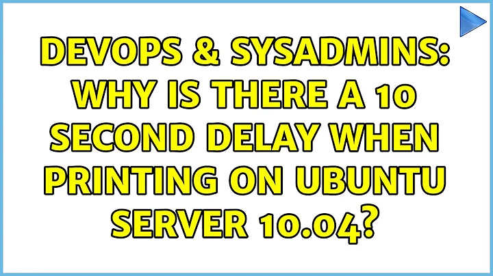 DevOps & SysAdmins: Why is there a 10 second delay when printing on Ubuntu Server 10.04?