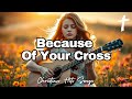 Christian Hits Songs || Because Of Your Cross || Trending Praise and Worship  @ChristianHitsSongs