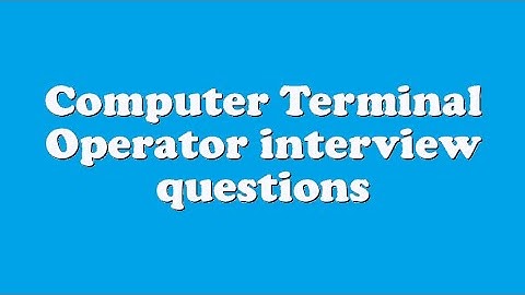 Computer Terminal Operator interview questions