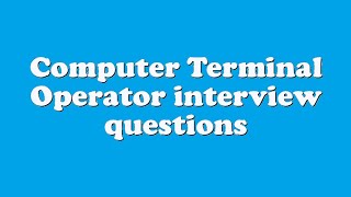 Computer Terminal Operator interview questions