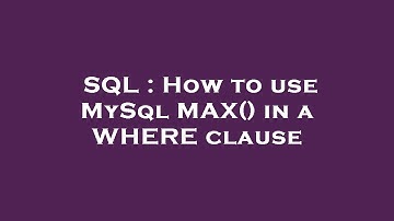 SQL : How to use MySql MAX() in a WHERE clause