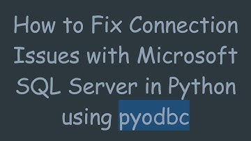 How to Fix Connection Issues with Microsoft SQL Server in Python using pyodbc