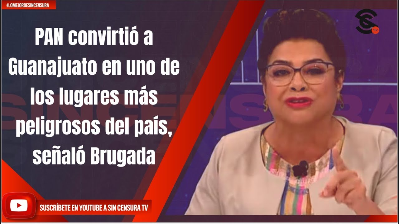PAN convirtió a Guanajuato en uno de los lugares más peligrosos del país, señaló Brugada