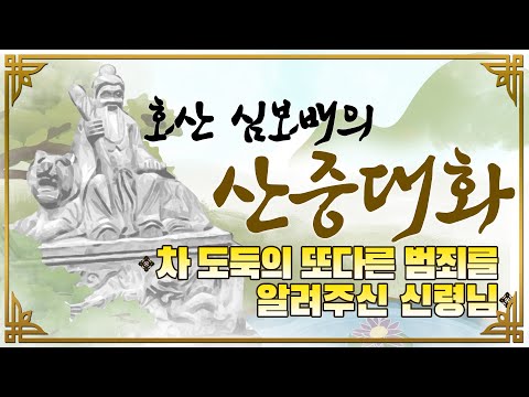 호산(虎山)심보배의 <strong>산중대화</strong> - 차 도둑의 또다른 범죄를 알려주신 신령님