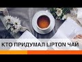 История Lipton: кто придумал легендарный чай — ICTV