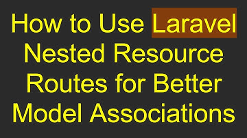 How to Use Laravel Nested Resource Routes for Better Model Associations