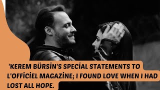 Kerem Bürsins special statements to LOfficiel magazine; _I found love when I had lost all hope.